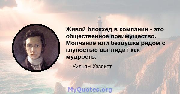 Живой блокхед в компании - это общественное преимущество. Молчание или бездушка рядом с глупостью выглядит как мудрость.