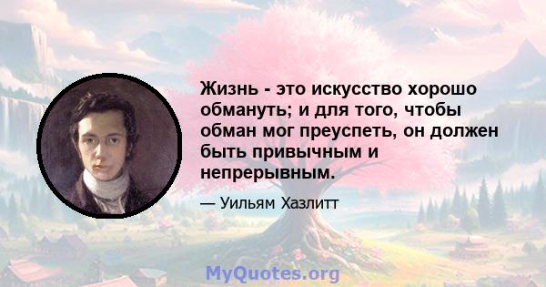 Жизнь - это искусство хорошо обмануть; и для того, чтобы обман мог преуспеть, он должен быть привычным и непрерывным.