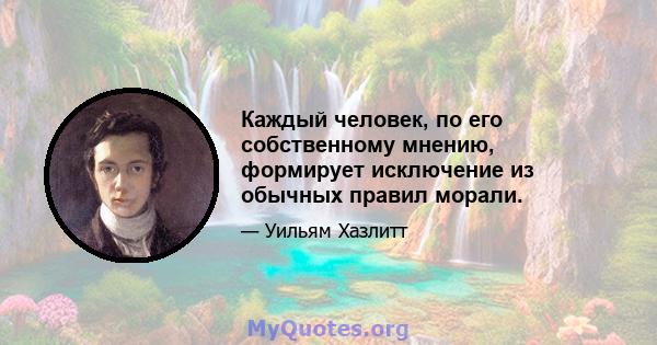 Каждый человек, по его собственному мнению, формирует исключение из обычных правил морали.