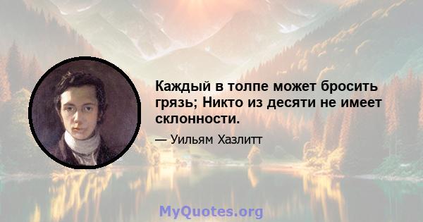 Каждый в толпе может бросить грязь; Никто из десяти не имеет склонности.