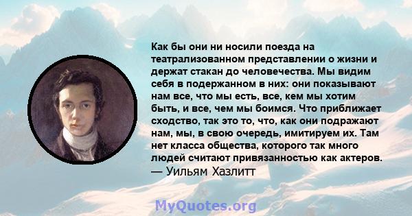 Как бы они ни носили поезда на театрализованном представлении о жизни и держат стакан до человечества. Мы видим себя в подержанном в них: они показывают нам все, что мы есть, все, кем мы хотим быть, и все, чем мы