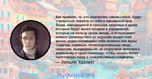 Как правило, те, кто недоволен самим собой, будут стремиться перейти из себя в идеальный мир. Люди, находящиеся в сильном здоровье и духах, которые берут много воздуха и упражнений, которые «в пользу своих звезд», и