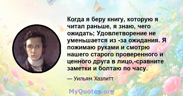 Когда я беру книгу, которую я читал раньше, я знаю, чего ожидать; Удовлетворение не уменьшается из -за ожидания. Я пожимаю руками и смотрю нашего старого проверенного и ценного друга в лицо,-сравните заметки и болтаю по 