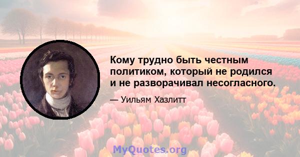 Кому трудно быть честным политиком, который не родился и не разворачивал несогласного.