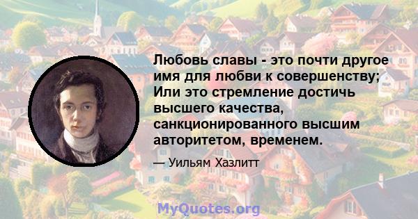 Любовь славы - это почти другое имя для любви к совершенству; Или это стремление достичь высшего качества, санкционированного высшим авторитетом, временем.