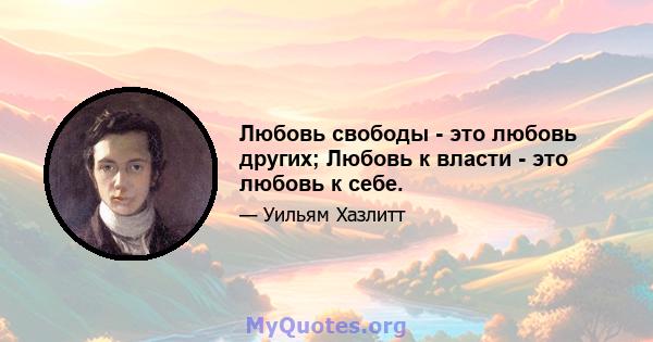 Любовь свободы - это любовь других; Любовь к власти - это любовь к себе.