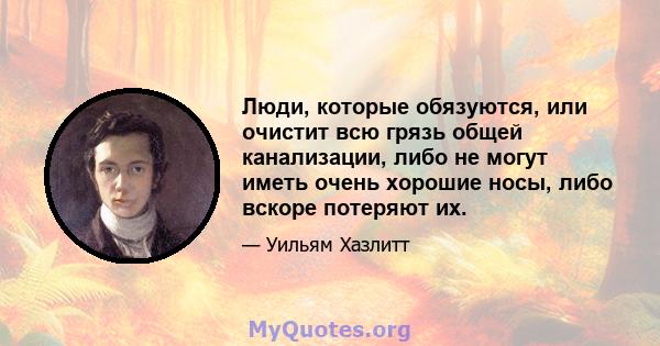 Люди, которые обязуются, или очистит всю грязь общей канализации, либо не могут иметь очень хорошие носы, либо вскоре потеряют их.