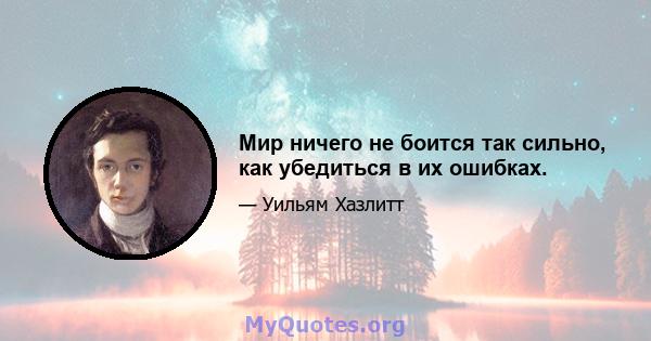 Мир ничего не боится так сильно, как убедиться в их ошибках.