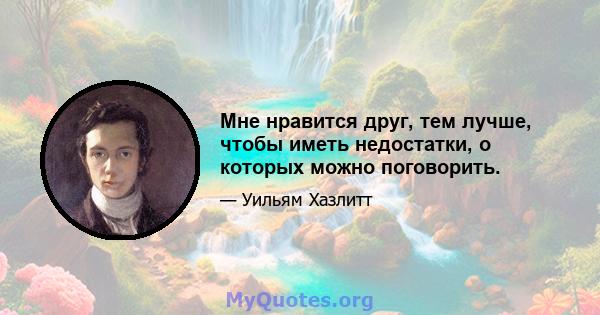 Мне нравится друг, тем лучше, чтобы иметь недостатки, о которых можно поговорить.