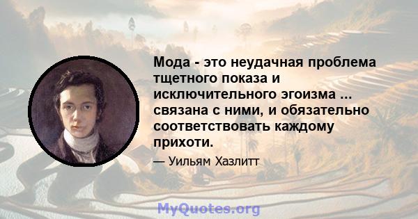 Мода - это неудачная проблема тщетного показа и исключительного эгоизма ... связана с ними, и обязательно соответствовать каждому прихоти.