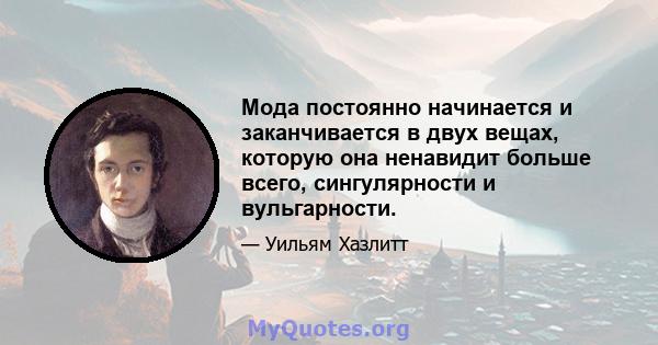 Мода постоянно начинается и заканчивается в двух вещах, которую она ненавидит больше всего, сингулярности и вульгарности.