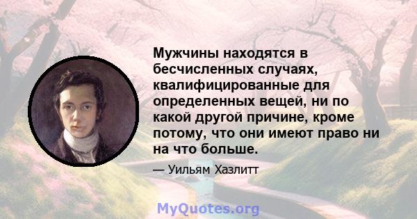 Мужчины находятся в бесчисленных случаях, квалифицированные для определенных вещей, ни по какой другой причине, кроме потому, что они имеют право ни на что больше.