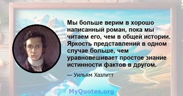 Мы больше верим в хорошо написанный роман, пока мы читаем его, чем в общей истории. Яркость представлений в одном случае больше, чем уравновешивает простое знание истинности фактов в другом.