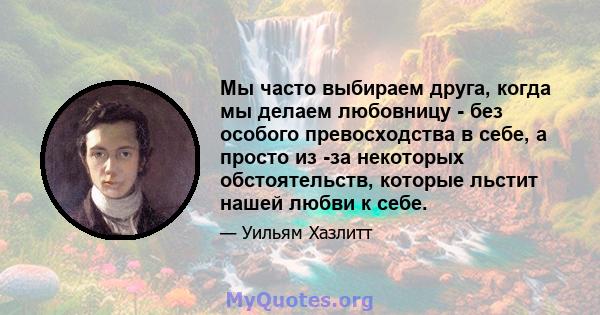 Мы часто выбираем друга, когда мы делаем любовницу - без особого превосходства в себе, а просто из -за некоторых обстоятельств, которые льстит нашей любви к себе.