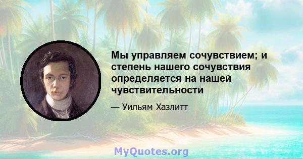 Мы управляем сочувствием; и степень нашего сочувствия определяется на нашей чувствительности