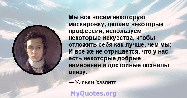 Мы все носим некоторую маскировку, делаем некоторые профессии, используем некоторые искусства, чтобы отложить себя как лучше, чем мы; И все же не отрицается, что у нас есть некоторые добрые намерения и достойные похвалы 