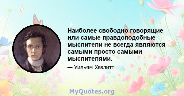 Наиболее свободно говорящие или самые правдоподобные мыслители не всегда являются самыми просто самыми мыслителями.