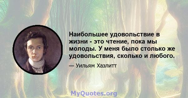 Наибольшее удовольствие в жизни - это чтение, пока мы молоды. У меня было столько же удовольствия, сколько и любого.