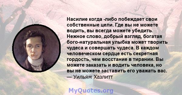 Насилие когда -либо побеждает свои собственные цели. Где вы не можете водить, вы всегда можете убедить. Нежное слово, добрый взгляд, богатая бого-натуральная улыбка может творить чудеса и совершать чудеса. В каждом