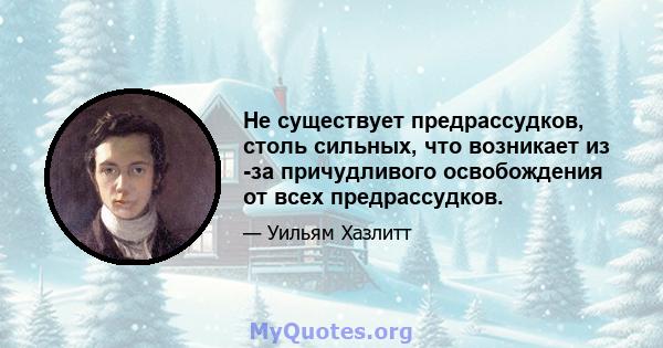 Не существует предрассудков, столь сильных, что возникает из -за причудливого освобождения от всех предрассудков.