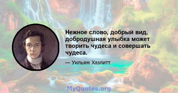 Нежное слово, добрый вид, добродушная улыбка может творить чудеса и совершать чудеса.