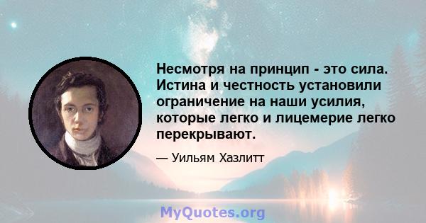 Несмотря на принцип - это сила. Истина и честность установили ограничение на наши усилия, которые легко и лицемерие легко перекрывают.