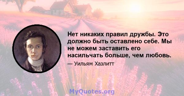 Нет никаких правил дружбы. Это должно быть оставлено себе. Мы не можем заставить его насильчать больше, чем любовь.