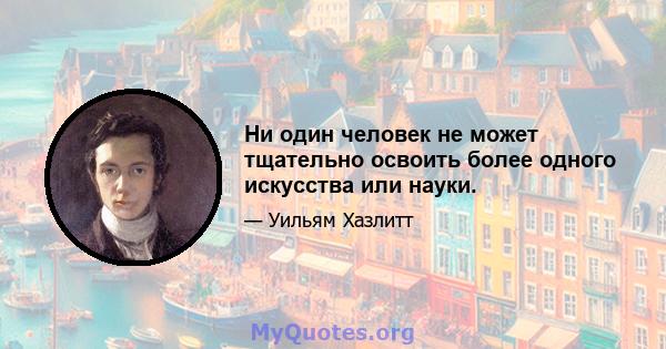 Ни один человек не может тщательно освоить более одного искусства или науки.