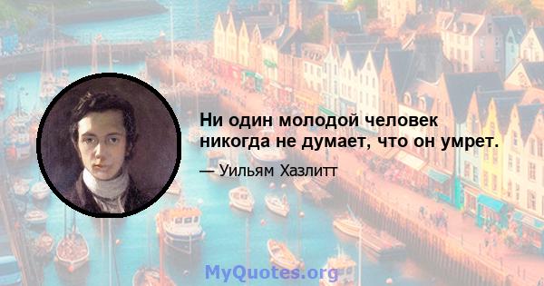 Ни один молодой человек никогда не думает, что он умрет.