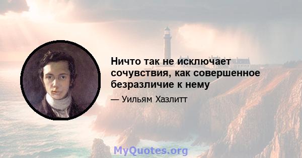 Ничто так не исключает сочувствия, как совершенное безразличие к нему