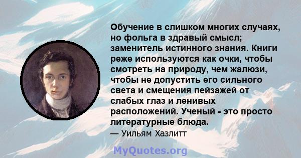 Обучение в слишком многих случаях, но фольга в здравый смысл; заменитель истинного знания. Книги реже используются как очки, чтобы смотреть на природу, чем жалюзи, чтобы не допустить его сильного света и смещения