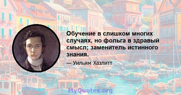 Обучение в слишком многих случаях, но фольга в здравый смысл; заменитель истинного знания.