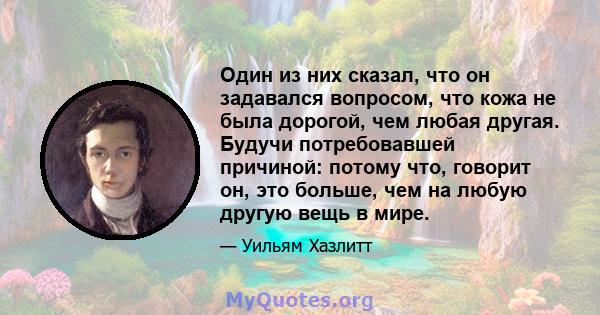 Один из них сказал, что он задавался вопросом, что кожа не была дорогой, чем любая другая. Будучи потребовавшей причиной: потому что, говорит он, это больше, чем на любую другую вещь в мире.