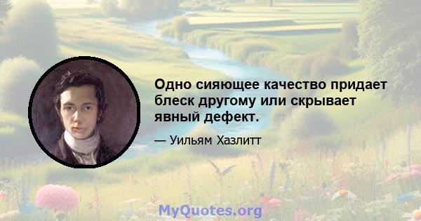 Одно сияющее качество придает блеск другому или скрывает явный дефект.