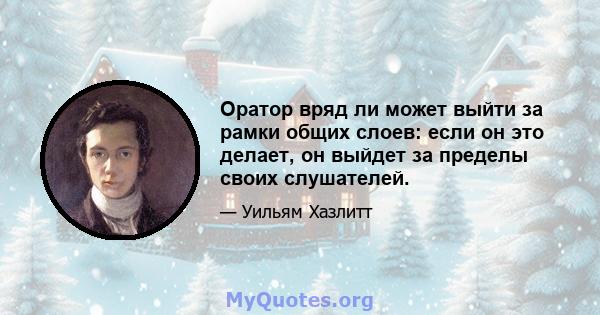 Оратор вряд ли может выйти за рамки общих слоев: если он это делает, он выйдет за пределы своих слушателей.