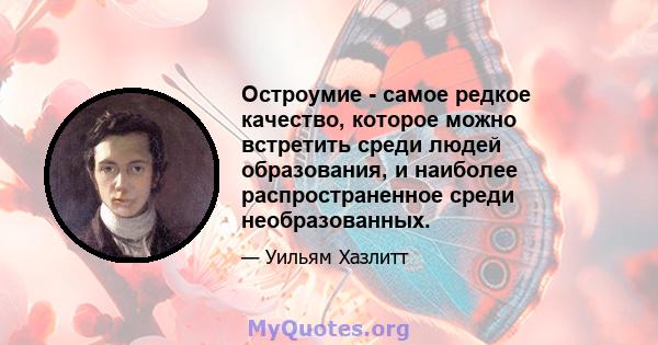 Остроумие - самое редкое качество, которое можно встретить среди людей образования, и наиболее распространенное среди необразованных.