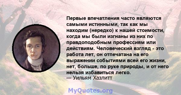 Первые впечатления часто являются самыми истинными, так как мы находим (нередко) к нашей стоимости, когда мы были изгнаны из них по правдоподобным профессиям или действиям. Человеческий взгляд - это работа лет, он