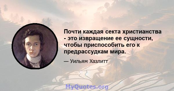 Почти каждая секта христианства - это извращение ее сущности, чтобы приспособить его к предрассудкам мира.