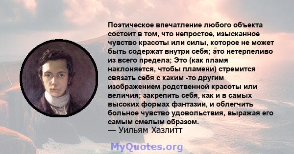 Поэтическое впечатление любого объекта состоит в том, что непростое, изысканное чувство красоты или силы, которое не может быть содержат внутри себя; это нетерпеливо из всего предела; Это (как пламя наклоняется, чтобы