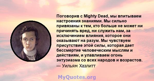 Поговорив с Mighty Dead, мы впитываем настроения знаниями. Мы сильно привязаны к тем, кто больше не может ни причинять вред, ни служить нам, за исключением влияния, которое они оказывают на разум. Мы чувствуем