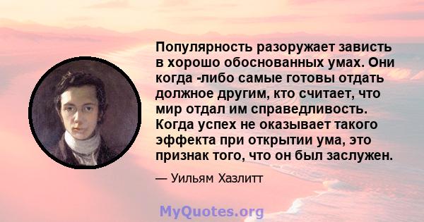 Популярность разоружает зависть в хорошо обоснованных умах. Они когда -либо самые готовы отдать должное другим, кто считает, что мир отдал им справедливость. Когда успех не оказывает такого эффекта при открытии ума, это 