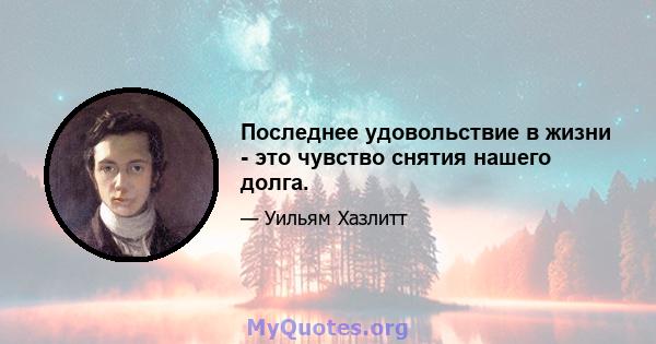 Последнее удовольствие в жизни - это чувство снятия нашего долга.