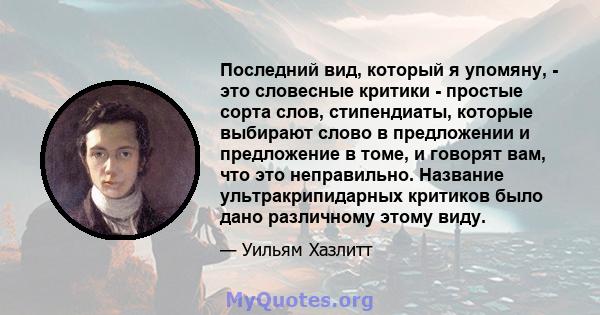 Последний вид, который я упомяну, - это словесные критики - простые сорта слов, стипендиаты, которые выбирают слово в предложении и предложение в томе, и говорят вам, что это неправильно. Название ультракрипидарных