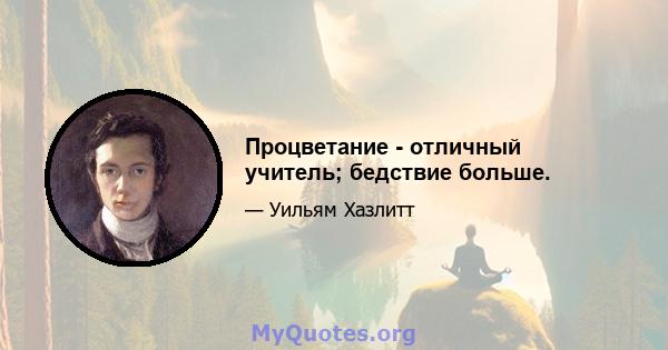 Процветание - отличный учитель; бедствие больше.