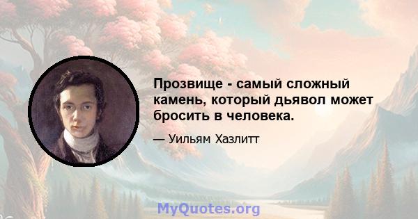 Прозвище - самый сложный камень, который дьявол может бросить в человека.