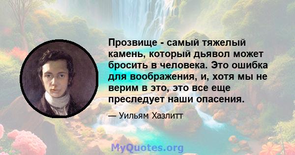 Прозвище - самый тяжелый камень, который дьявол может бросить в человека. Это ошибка для воображения, и, хотя мы не верим в это, это все еще преследует наши опасения.