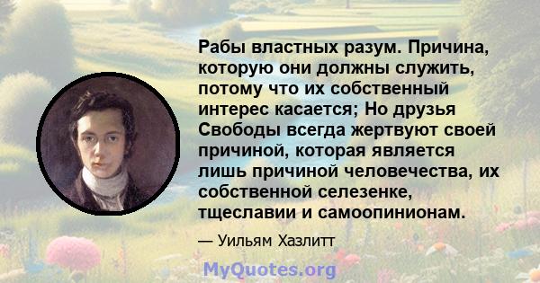 Рабы властных разум. Причина, которую они должны служить, потому что их собственный интерес касается; Но друзья Свободы всегда жертвуют своей причиной, которая является лишь причиной человечества, их собственной