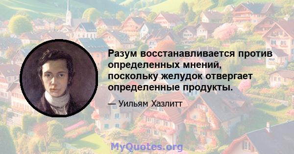 Разум восстанавливается против определенных мнений, поскольку желудок отвергает определенные продукты.