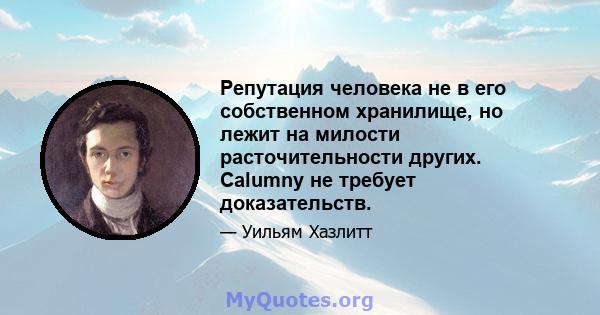 Репутация человека не в его собственном хранилище, но лежит на милости расточительности других. Calumny не требует доказательств.