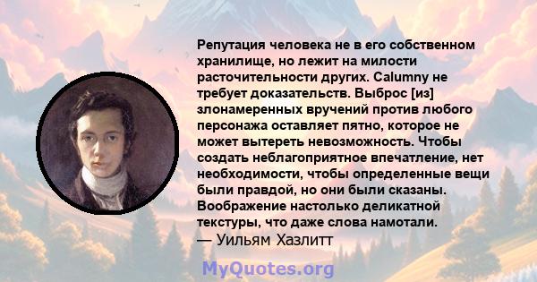 Репутация человека не в его собственном хранилище, но лежит на милости расточительности других. Calumny не требует доказательств. Выброс [из] злонамеренных вручений против любого персонажа оставляет пятно, которое не